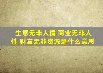 生意无非人情 商业无非人性 财富无非资源是什么意思